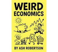 Weird Economics: The Strangest, Funniest, and Most Surprising Applications of Economic Thinking