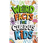 Weird Facts for Curious Kids: Discover weird, wild, and mind-blowing facts that will keep curious kids entertained for hours!