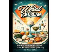 Weird Ice Cream: 100 No-Churn Frozen Treats That Shouldn't Work (But Do)