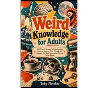 Weird Knowledge for Adults: 500 Weird, Strange & Unbelievable Facts to Impress Your Friends and Become the Most Interesting Person in the Room