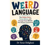 Weird Language: The Hidden Rules, Funny Idioms, and Strange Facts Behind How Humans Communicate