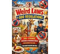 Weird Laws and Odd Regulations: 300+ Strange, Shocking & Hilarious Rules from Around the Globe You Won’t Believe Are Real