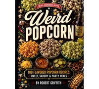 Weird Popcorn: 100 Flavored Popcorn Recipes: Sweet, Savory & Party Mixes