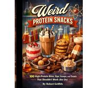 Weird Protein Snacks: 100 High-Protein Snacks, Desserts, Shakes, and Treats That Shouldn’t Work (But Do)