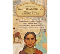 Weird World Rituals: 100 Strange Customs That Will Blow Your Mind: The weirdest things humans do are often the most meaningful.