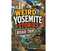 Weird Yosemite Stories: Waterfalls, Bear Jams, Ghost Hotels, Giant Cliffs, Firefalls, Lost Tourists, and Other National Park Madness