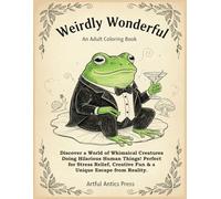 Weirdly Wonderful An Adult Coloring Book: Discover a World of Whimsical Creatures Doing Hilarious Human Things! Perfect for Stress Relief, Creative Fun & a Unique Escape from Reality.