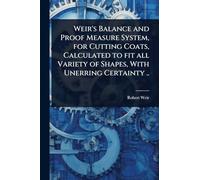 Weir's Balance and Proof Measure System, for Cutting Coats, Calculated to fit all Variety of Shapes, With Unerring Certainty ..