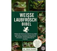 WEISSE LAUBFRÖSCHE BIBEL: Meistern Sie die Kunst der Fütterung von weißen Laubfröschen, Terrarieneinrichtung, Luftfeuchtigkeit, Verhalten, Handhabung, ... und Gesundheitstipps für Amphibien