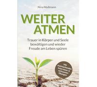 Weiteratmen: Trauer in Körper und Seele bewältigen und wieder Freude am Leben spüren | Einfühlsamer Begleiter mit mutmachenden Interviews