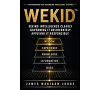 WEKID™: Seeing Intelligence Clearly Governing It Deliberately and Applying It Responsibly - The Complete Trilogy