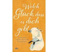 Welch Glück, dass es dich gibt: Geschichten vom Geschenk der Freundschaft | Das schönste Buchgeschenk an die liebste Freundin und den besten Kumpel.