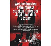 Welche dunklen Geheimnisse stecken hinter der Jagd nach dem Bösen?: Ungelöste Verbrechen, Kriminalpsychologie und die Suche eines FBI-Agenten nach Gerechtigkeit: Mit reflektierendem Arbeitsbuch