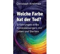 Welche Farbe hat der Tod?: Erfahrungen eines Klinikseelsorgers mit Leben und Sterben