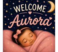 Welcome Aurora: A Personalized Baby Book Celebrating Your New Baby