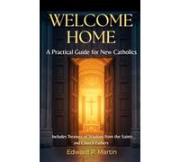 Welcome Home: A Practical Guide for New Catholics - Plus a Treasury of Wisdom from the Saints and Church Fathers