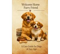 Welcome Home Furry Friend: A Care Guide for Dogs of Any Age