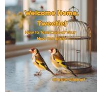 Welcome Home, Tweetie!: How to Take Care of Your New Pet Birds