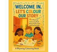 Welcome in lets colour our story: A Rhyming Colouring Book About Foster Care and Feeling Safe