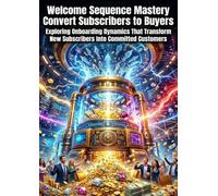 Welcome Sequence Mastery: Convert Subscribers to Buyers: Exploring Onboarding Dynamics That Transform New Subscribers Into Committed Customers