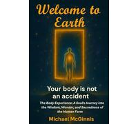Welcome to Earth: The Body Experience: Your Body Is Not An Accident - A Soul's Journey into the Wisdom, Wonder, and Sacredness of the Human Form