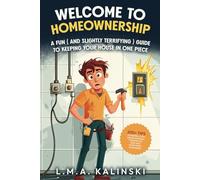 Welcome to Homeownership - A Fun (and Slightly Terrifying) Guide to Keeping Your House in One Piece: 200+ Tips to Keep Your Home Standing Through Ice, Heat and Everything in Between