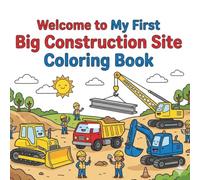 Welcome to My First Big Construction Site Coloring Book: A Fun Coloring Adventure for Little Builders Ages 3-8
