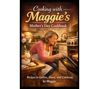 Welcome to My Kitchen: Cooking with Maggie Recipes to Gather, Share, and Remember