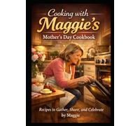 Welcome to My Kitchen: Cooking with Maggie Recipes to Gather, Share, and Remember