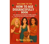 Welcome to the, How to Age Disgracefully Book.: Your hilarious survival guide to midlife, mayhem, and the boob that took down a cantaloupe.