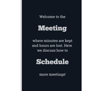 Welcome to the Meeting where minutes are kept and hours are lost. Here we discuss how to Schedule more meetings! - Lined, 120 pages, 6 x 9, gift for Co-workers and Colleagues