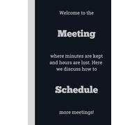 Welcome to the Meeting where minutes are kept and hours are lost. Here we discuss how to Schedule more meetings! - Lined, 120 pages, 6 x 9, gift for Co-workers and Colleagues