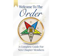 Welcome To The Order: A Complete Guide For New Chapter Members. An Essential OES Book for New Chapter Members, Masonic Study Groups, and Chapter Educators.