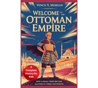 Welcome to the Ottoman Empire: A Complete History for Kids: How a Small Tribe Became Masters of Three Continents