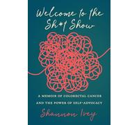 Welcome to the Sh*t Show: A Memoir of Colorectal Cancer and the Power of Self-advocacy