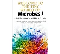 Welcome to the Tiny World of Microbes! 微生物のちっちゃな世界へようこそ!: English-Japanese: Learn Language and Science Through Microbes, For Juniors