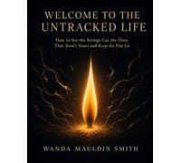 WELCOME TO THE UNTRACKED LIFE: How To See the Strings Cut the Ones That Aren't Yours and Keep the Fire Lit.