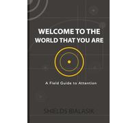 Welcome to The World That You Are: A Field Guide to Attention