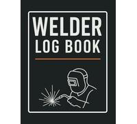 Welder Log Book: Track Your Welding Projects, Materials, and Daily Work with Precision.