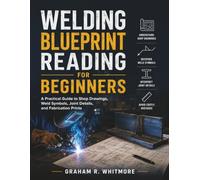 WELDING BLUEPRINT READING FOR BEGINNERS: A Practical Guide to Shop Drawings, Weld Symbols, Joint Details, and Fabrication Prints