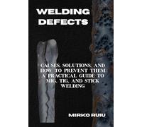 WELDING DEFECTS: Causes, Solutions, and How to Prevent Them A Practical Guide to MIG, TIG, and Stick Welding