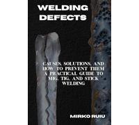 WELDING DEFECTS: Causes, Solutions, and How to Prevent Them A Practical Guide to MIG, TIG, and Stick Welding