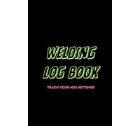 Welding Log Book: Track your MIG settings - MIG Welding Journal to Track Your Settings, Projects & Sweet Spot | 99 black and white pages | For Beginners and Pros