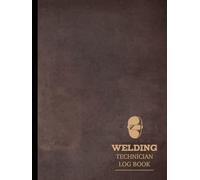 Welding Technician Log Book: Track & Refine Every Weld. Ideal for Welders, Inspectors, and Safety Enthusiasts