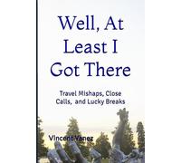 Well, At Least I Got There: Travel Mishaps, Close Calls, and Lucky Breaks