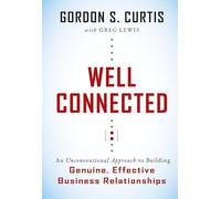 Well Connected: An Unconventional Approach to Building Genuine, Effective Business Relationships
