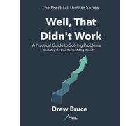 Well That Didn't Work: A Practical Guide to Solving Problems - Including the Ones You’re Making Worse