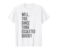 Well, This Dance Thing Escalated Quickly Funny Dance Maglietta