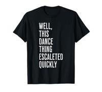 Well, This Dance Thing Escalated Quickly Funny Dance Maglietta