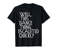 Well, This Dance Thing Escalated Quickly Funny Dance Maglietta